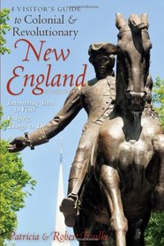 A Visitor's Guide to Colonial & Revolutionary New England: Interesting Sites to Visit, Lodging, Dining, Things to Do (Second Edition)