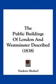 The Public Buildings Of London And Westminster Described (1838)