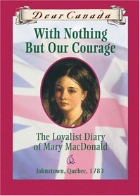 With Nothing But Our Courage: The Loyalist Diary of Mary MacDonald (Dear Canada)