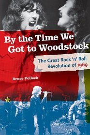 By the Time We Got to Woodstock: The Great Rock 'n' Roll Revolution of 1969