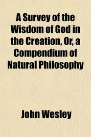 A Survey of the Wisdom of God in the Creation, Or, a Compendium of Natural Philosophy