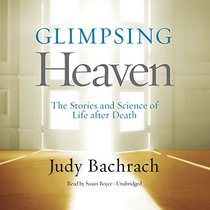 Glimpsing Heaven: The Stories and Science of Life after Death