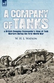 A Company of Tanks: a British Company Commander's View of Tank Warfare During the First World War