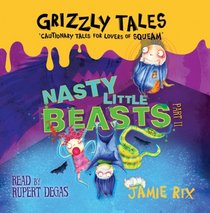 Nasty Little Beasts: Cautionary Tales for Lovers of Squeam! (Grizzly Tales)