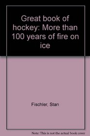 Great book of hockey: More than 100 years of fire on ice