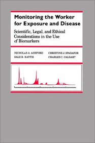 Monitoring the Worker for Exposure and Disease: Scientific, Legal, and Ethical Considerations in the Use of Biomarkers (The Johns Hopkins Series in Environmental Toxicology)