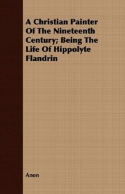 A Christian Painter Of The Nineteenth Century; Being The Life Of Hippolyte Flandrin
