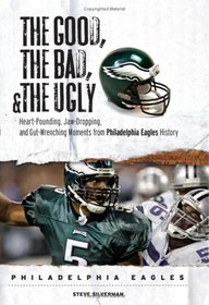 The Good, the Bad & the Ugly Philadelphia Eagles: Heart-pounding, Jaw-dropping, and Gut-Wrenching Moments from Philadelphia Eagles History (Good, the Bad, & the Ugly)