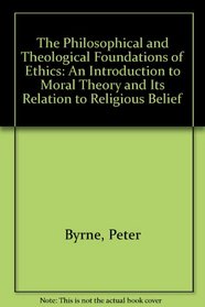 The Philosophical and Theological Foundations of Ethics: An Introduction to Moral Theory and Its Relation to Religious Belief