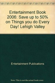 Entertainment Book 2006: Save up to 50% on Things you do Every Day! Lehigh Valley