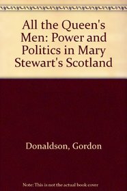 All the Queen's Men: Power and Politics in Mary Stewart's Scotland