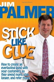 Stick Like Glue - How to Create an Everlasting Bond with Your Customers So They Spend More, Stay Longer, and Refer More!