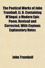 The Poetical Works of John Trumbull, Ll. D. Containing M'fingal, a Modern Epic Poem, Revised and Corrected, With Copious Explanatory Notes