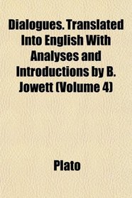Dialogues. Translated Into English With Analyses and Introductions by B. Jowett (Volume 4)