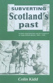 Subverting Scotland's Past : Scottish Whig Historians and the Creation of an Anglo-British Identity 1689-1830