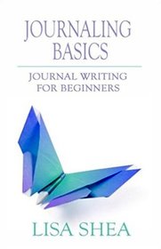 Journaling Basics - Journal Writing for Beginners (Journaling with Lisa Shea) (Volume 1)