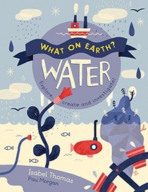 Water: Explore, create and investigate (What On Earth?)