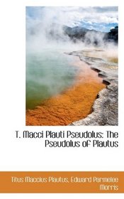 T. Macci Plauti Pseudolus: The Pseudolus of Plautus