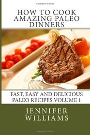 How to Cook Amazing Paleo Dinners (Fast, Easy and Delicious Paleo Recipes) (Volume 1)