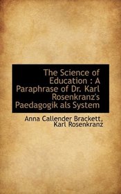 The Science of Education: A Paraphrase of Dr. Karl Rosenkranz's Paedagogik als System