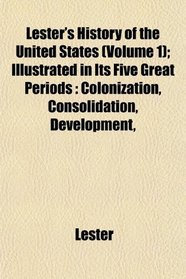 Lester's History of the United States (Volume 1); Illustrated in Its Five Great Periods: Colonization, Consolidation, Development,
