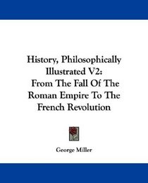 History, Philosophically Illustrated V2: From The Fall Of The Roman Empire To The French Revolution