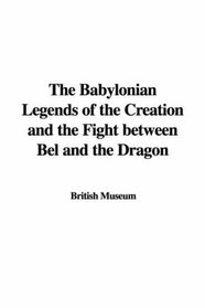 The Babylonian Legends of the Creation and the Fight between Bel and the Dragon
