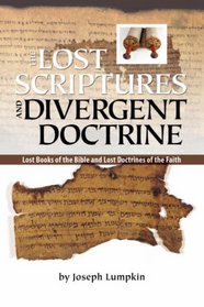 THE LOST SCRIPTURES AND DIVERGENT DOCTRINE: The Lost Books of the Bible and Lost Doctrines of the Faith