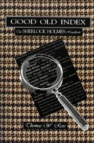 Good Old Index: The Sherlock Holmes Handbook : A Guide to the Sherlock Holmes Stories by Sir Arthur Conan Doyle : Persons, Places, Themes, Summaries of All the Tales