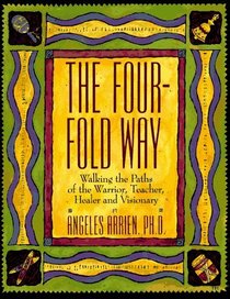The Four-Fold Way : Walking the Paths of the Warrior, Teacher, Healer, and Visionary
