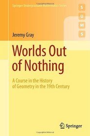 Worlds Out of Nothing: A Course in the History of Geometry in the 19th Century (Springer Undergraduate Mathematics Series)