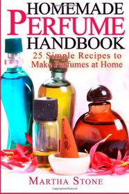 Homemade Perfume Handbook: 25 Simple Recipes to Make Perfumes at Home