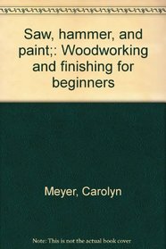 Saw, hammer, and paint;: Woodworking and finishing for beginners