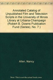 Annotated Catalog of Unpublished Film and Television Scripts in the University of Illinois Library at Urbana-Champaign (Robert B. Downs Publication Fund (Series), No. 7.)