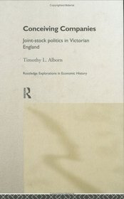 Conceiving Companies: Joint-Stock Politics in Victorian England (Routledge Explorations in Economic History , No 9)
