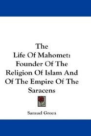 The Life Of Mahomet: Founder Of The Religion Of Islam And Of The Empire Of The Saracens