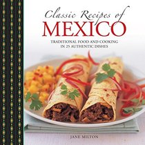 Classic Recipes of Mexico: Traditional Food And Cooking In 25 Authentic Dishes