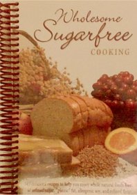 Wholesome Sugarfree Cooking: 545 Delicious Recipes to Help You Enjoy Whole Natural Foods Free of Refined Sugar, Plastic Fat, Allergenic Soy and Refined Flour