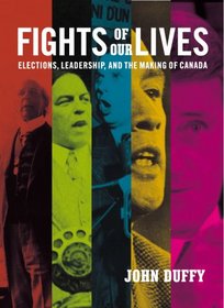 Fights of Our Lives: Elections, Leadership and the Making of Canada