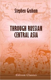 Through Russian Central Asia: With Photogravure and many Black-and-White Illustrations from Original Photographs