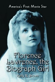 Florence Lawrence, the Biograph Girl: America's First Movie Star