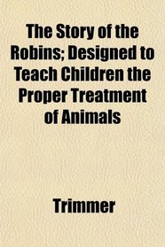 The Story of the Robins; Designed to Teach Children the Proper Treatment of Animals