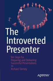 The Introverted Presenter: Ten Steps for Preparing and Delivering Successful Presentations