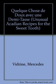 Quelque Chose de Doux avec une Demi-Tasse (Unusual Acadian Recipes for the Sweet Tooth)