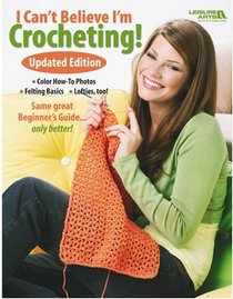 I Can't Believe I'm Crocheting: Updated Edition (Leisure Arts #4061)