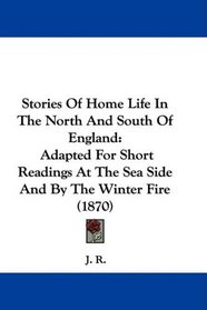 Stories Of Home Life In The North And South Of England: Adapted For Short Readings At The Sea Side And By The Winter Fire (1870)