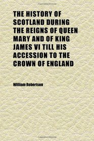 The History of Scotland During the Reigns of Queen Mary and of King James Vi Till His Accession to the Crown of England (Volume 1)