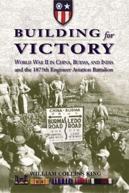 Building for Victory : World War II in China, Burma, and India and the 1875th Engineer Aviation Battalion
