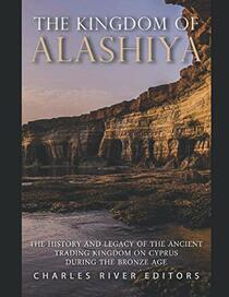 The Kingdom of Alashiya: The History and Legacy of the Ancient Trading Kingdom on Cyprus during the Bronze Age