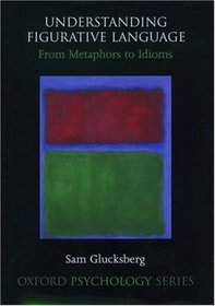 Understanding Figurative Language: From Metaphors to Idioms (Oxford Psychology Series)
